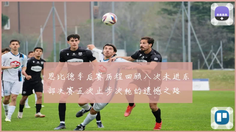 恩比德季后赛历程回顾八次未进东部决赛五次止步次轮的遗憾之路