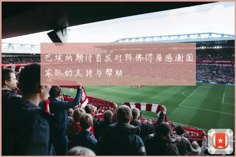 巴埃纳期待首发对阵佛得角感谢国家队的支持与帮助