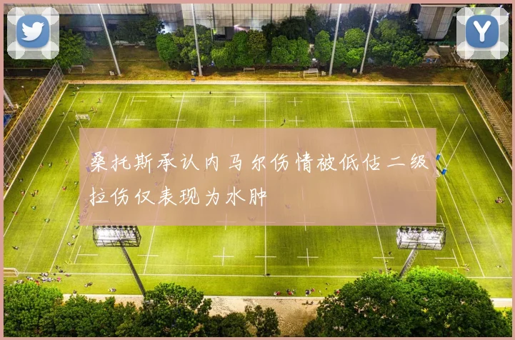 桑托斯承认内马尔伤情被低估二级拉伤仅表现为水肿