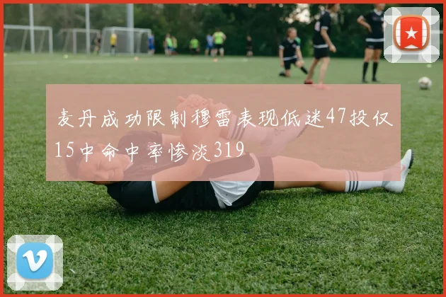 麦丹成功限制穆雷表现低迷47投仅15中命中率惨淡319